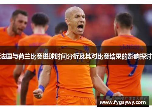法国与荷兰比赛进球时间分析及其对比赛结果的影响探讨